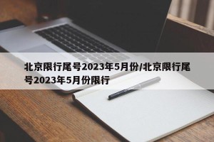 北京限行尾号2023年5月份/北京限行尾号2023年5月份限行