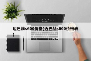 迈巴赫s600价格(迈巴赫s600价格表)