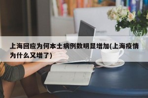 上海回应为何本土病例数明显增加(上海疫情为什么又增了)