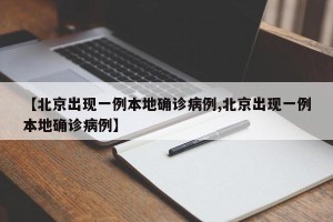 【北京出现一例本地确诊病例,北京出现一例本地确诊病例】