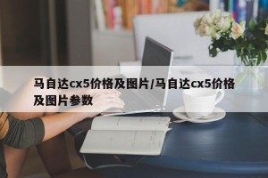 马自达cx5价格及图片/马自达cx5价格及图片参数