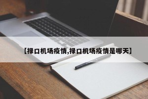 【禄口机场疫情,禄口机场疫情是哪天】