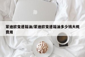 蒙迪欧变速箱油/蒙迪欧变速箱油多少钱大概费用