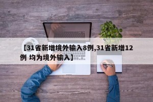 【31省新增境外输入8例,31省新增12例 均为境外输入】