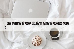 【疫情报告管理制度,疫情报告管理制度模板】