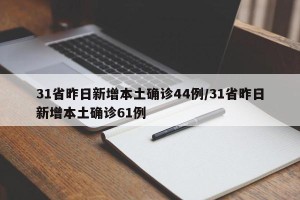 31省昨日新增本土确诊44例/31省昨日新增本土确诊61例