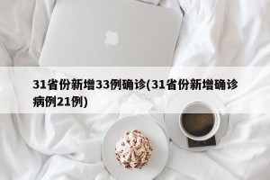 31省份新增33例确诊(31省份新增确诊病例21例)