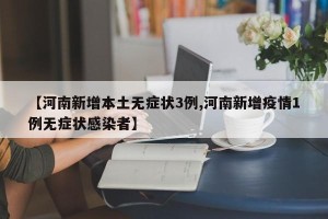 【河南新增本土无症状3例,河南新增疫情1例无症状感染者】