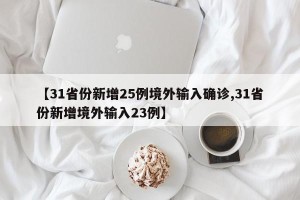 【31省份新增25例境外输入确诊,31省份新增境外输入23例】