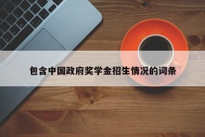 包含中国政府奖学金招生情况的词条