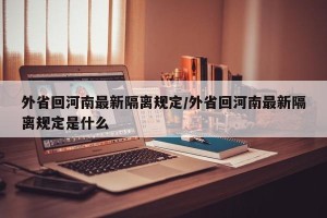 外省回河南最新隔离规定/外省回河南最新隔离规定是什么