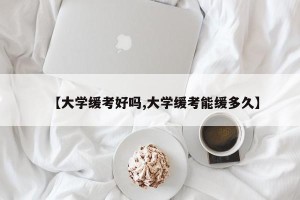 【大学缓考好吗,大学缓考能缓多久】