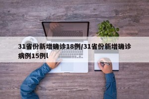 31省份新增确诊18例/31省份新增确诊病例15例l
