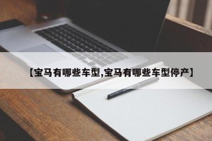 【宝马有哪些车型,宝马有哪些车型停产】