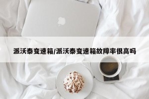 派沃泰变速箱/派沃泰变速箱故障率很高吗