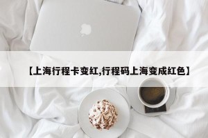 【上海行程卡变红,行程码上海变成红色】