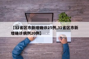 【31省区市新增确诊25例,31省区市新增确诊病例20例】