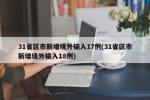 31省区市新增境外输入17例(31省区市新增境外输入18例)
