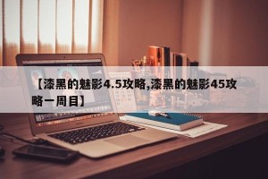 【漆黑的魅影4.5攻略,漆黑的魅影45攻略一周目】