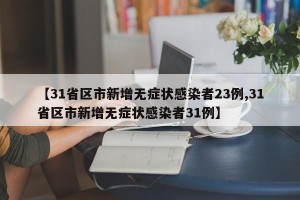 【31省区市新增无症状感染者23例,31省区市新增无症状感染者31例】