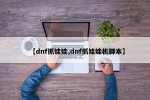 【dnf抓娃娃,dnf抓娃娃机脚本】