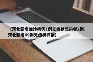【河北新增确诊病例1例无症状感染者2例,河北新增69例无症状详情】
