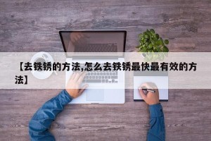 【去铁锈的方法,怎么去铁锈最快最有效的方法】