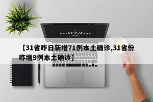 【31省昨日新增71例本土确诊,31省份昨增9例本土确诊】