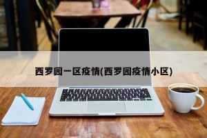 西罗园一区疫情(西罗园疫情小区)