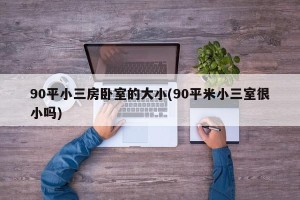 90平小三房卧室的大小(90平米小三室很小吗)