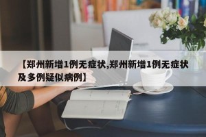 【郑州新增1例无症状,郑州新增1例无症状及多例疑似病例】
