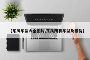 【东风车型大全图片,东风所有车型及报价】