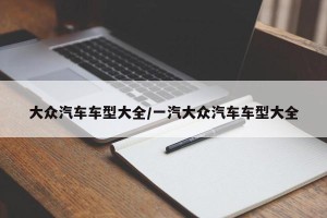 大众汽车车型大全/一汽大众汽车车型大全