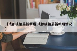 【成都疫情最新新增,成都疫情最新新增情况】