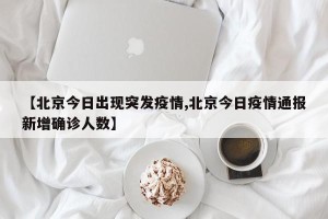 【北京今日出现突发疫情,北京今日疫情通报新增确诊人数】