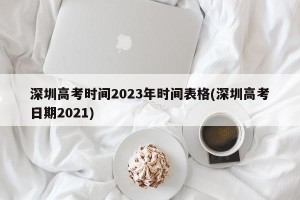 深圳高考时间2023年时间表格(深圳高考日期2021)