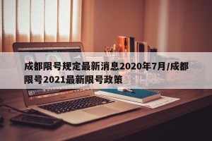 成都限号规定最新消息2020年7月/成都限号2021最新限号政策