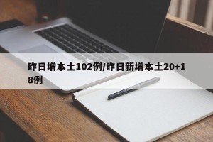 昨日增本土102例/昨日新增本土20+18例