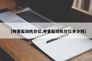 【帅客起动机价位,帅客起动机价位多少钱】