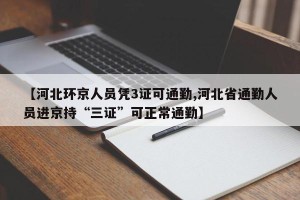 【河北环京人员凭3证可通勤,河北省通勤人员进京持“三证”可正常通勤】