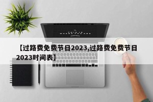 【过路费免费节日2023,过路费免费节日2023时间表】