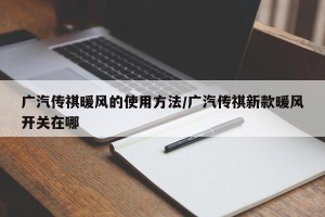 广汽传祺暖风的使用方法/广汽传祺新款暖风开关在哪