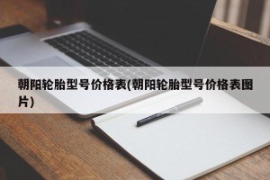 朝阳轮胎型号价格表(朝阳轮胎型号价格表图片)