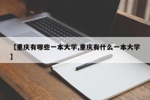 【重庆有哪些一本大学,重庆有什么一本大学】