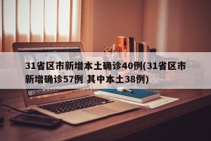 31省区市新增本土确诊40例(31省区市新增确诊57例 其中本土38例)