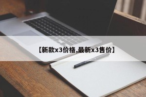 【新款x3价格,最新x3售价】
