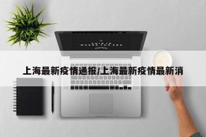 上海最新疫情通报/上海最新疫情最新消