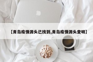 【青岛疫情源头已找到,青岛疫情源头查明】
