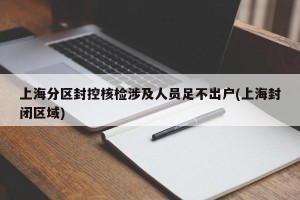上海分区封控核检涉及人员足不出户(上海封闭区域)