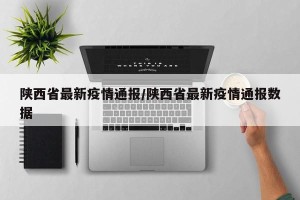 陕西省最新疫情通报/陕西省最新疫情通报数据